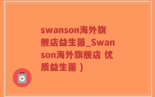 swanson海外旗舰店益生菌_Swanson海外旗舰店 优质益生菌 )