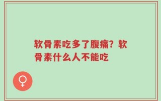 软骨素吃多了腹痛？软骨素什么人不能吃