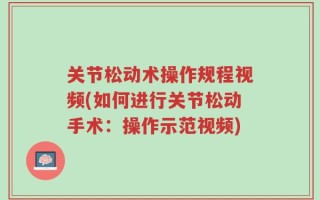 关节松动术操作规程视频(如何进行关节松动手术：操作示范视频)