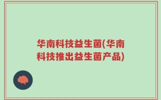 华南科技益生菌(华南科技推出益生菌产品)