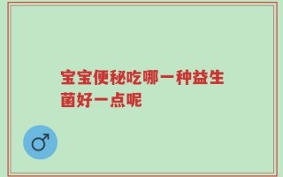 宝宝便秘吃哪一种益生菌好一点呢
