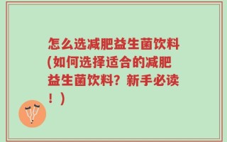 怎么选减肥益生菌饮料(如何选择适合的减肥益生菌饮料？新手必读！)