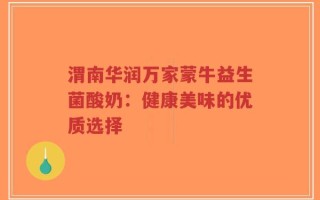 渭南华润万家蒙牛益生菌酸奶：健康美味的优质选择