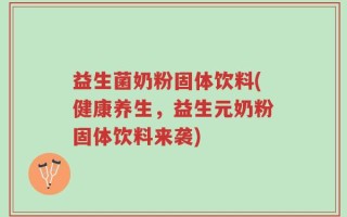 益生菌奶粉固体饮料(健康养生，益生元奶粉固体饮料来袭)