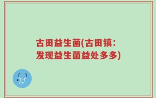 古田益生菌(古田镇：发现益生菌益处多多)