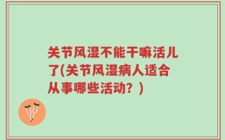 关节风湿不能干嘛活儿了(关节风湿病人适合从事哪些活动？)