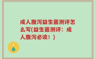 成人腹泻益生菌测评怎么写(益生菌测评：成人腹泻必读！)