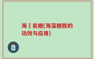 海篸氨糖(海藻糖胺的功效与应用)