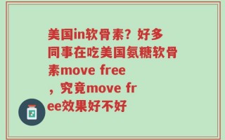 美国in软骨素？好多同事在吃美国氨糖软骨素move free，究竟move free效果好不好