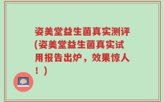 姿美堂益生菌真实测评(姿美堂益生菌真实试用报告出炉，效果惊人！)