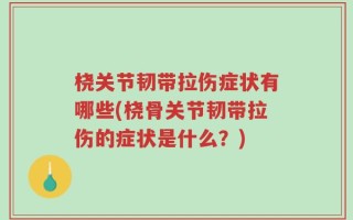 桡关节韧带拉伤症状有哪些(桡骨关节韧带拉伤的症状是什么？)