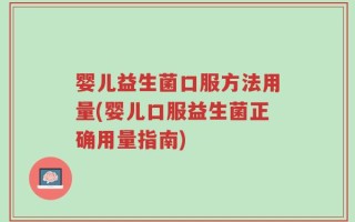 婴儿益生菌口服方法用量(婴儿口服益生菌正确用量指南)