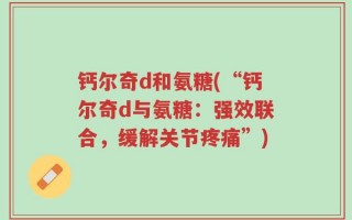 钙尔奇d和氨糖(“钙尔奇d与氨糖：强效联合，缓解关节疼痛”)