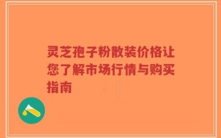 灵芝孢子粉散装价格让您了解市场行情与购买指南