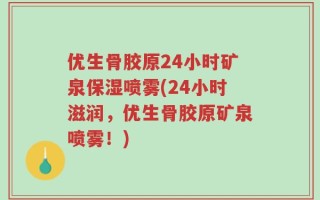 优生骨胶原24小时矿泉保湿喷雾(24小时滋润，优生骨胶原矿泉喷雾！)