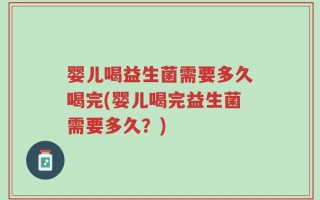 婴儿喝益生菌需要多久喝完(婴儿喝完益生菌需要多久？)