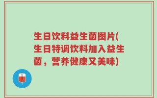 生日饮料益生菌图片(生日特调饮料加入益生菌，营养健康又美味)