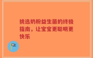 挑选奶粉益生菌的终极指南，让宝宝更聪明更快乐