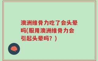 澳洲维骨力吃了会头晕吗(服用澳洲维骨力会引起头晕吗？)