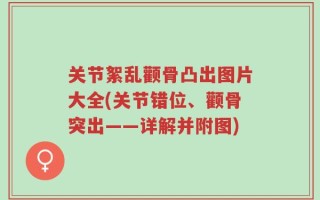 关节絮乱颧骨凸出图片大全(关节错位、颧骨突出——详解并附图)
