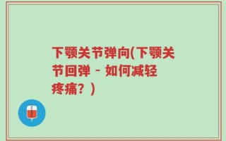 下颚关节弹向(下颚关节回弹 - 如何减轻疼痛？)
