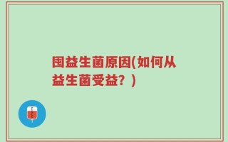 囤益生菌原因(如何从益生菌受益？)