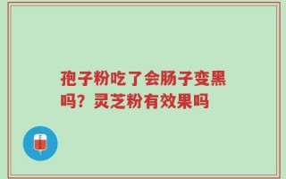 孢子粉吃了会肠子变黑吗？灵芝粉有效果吗