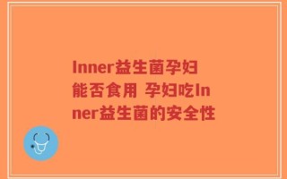 Inner益生菌孕妇能否食用 孕妇吃Inner益生菌的安全性