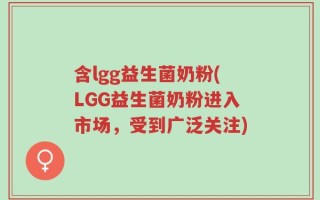 含lgg益生菌奶粉(LGG益生菌奶粉进入市场，受到广泛关注)