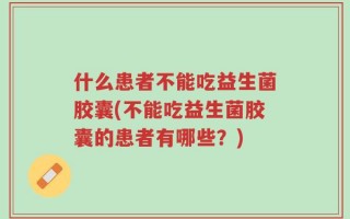 什么患者不能吃益生菌胶囊(不能吃益生菌胶囊的患者有哪些？)