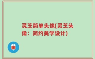 灵芝简单头像(灵芝头像：简约美学设计)