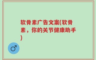 软骨素广告文案(软骨素，你的关节健康助手)