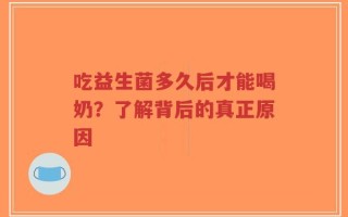 吃益生菌多久后才能喝奶？了解背后的真正原因