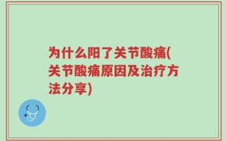 为什么阳了关节酸痛(关节酸痛原因及治疗方法分享)