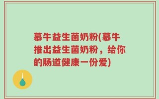 慕牛益生菌奶粉(慕牛推出益生菌奶粉，给你的肠道健康一份爱)