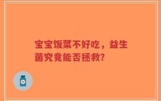 宝宝饭菜不好吃，益生菌究竟能否拯救？