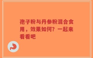 孢子粉与丹参粉混合食用，效果如何？一起来看看吧