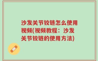 沙发关节铰链怎么使用视频(视频教程：沙发关节铰链的使用方法)