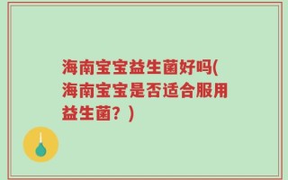 海南宝宝益生菌好吗(海南宝宝是否适合服用益生菌？)