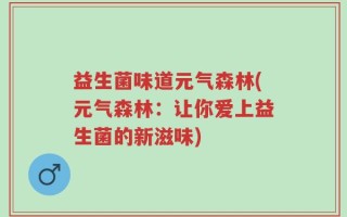 益生菌味道元气森林(元气森林：让你爱上益生菌的新滋味)