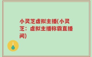 小灵芝虚拟主播(小灵芝：虚拟主播称霸直播间)