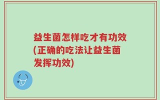 益生菌怎样吃才有功效(正确的吃法让益生菌发挥功效)