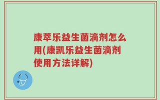 康萃乐益生菌滴剂怎么用(康凯乐益生菌滴剂使用方法详解)