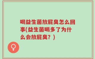 喝益生菌放屁臭怎么回事(益生菌喝多了为什么会放屁臭？)