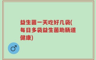 益生菌一天吃好几袋(每日多袋益生菌助肠道健康)