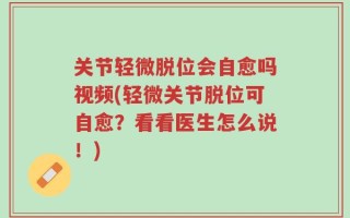 关节轻微脱位会自愈吗视频(轻微关节脱位可自愈？看看医生怎么说！)