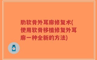 肋软骨外耳廓修复术(使用软骨移植修复外耳廓一种全新的方法)