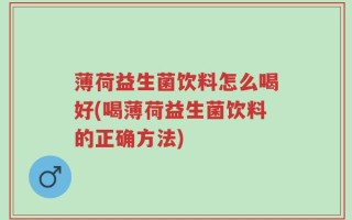 薄荷益生菌饮料怎么喝好(喝薄荷益生菌饮料的正确方法)