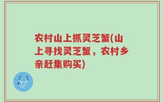农村山上抓灵芝蟹(山上寻找灵芝蟹，农村乡亲赶集购买)