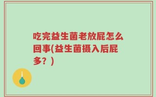 吃完益生菌老放屁怎么回事(益生菌摄入后屁多？)